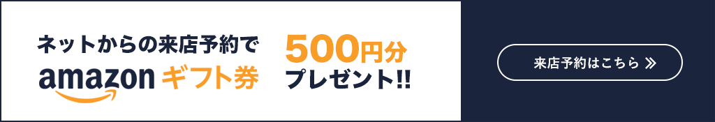 来店予約で500円分のAmazonギフト券プレゼント!